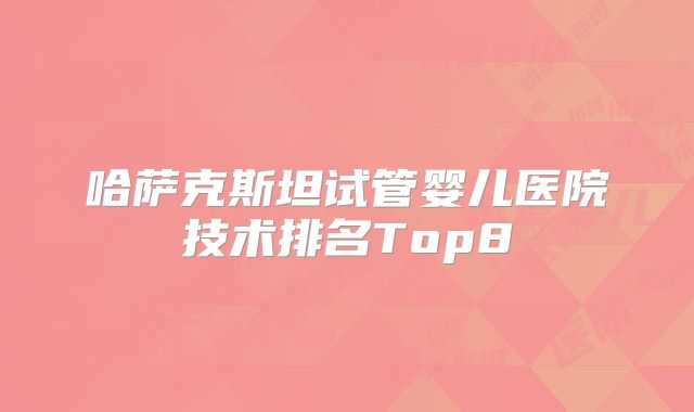 哈萨克斯坦试管婴儿医院技术排名Top8