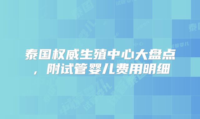 泰国权威生殖中心大盘点,附试管婴儿费用明细
