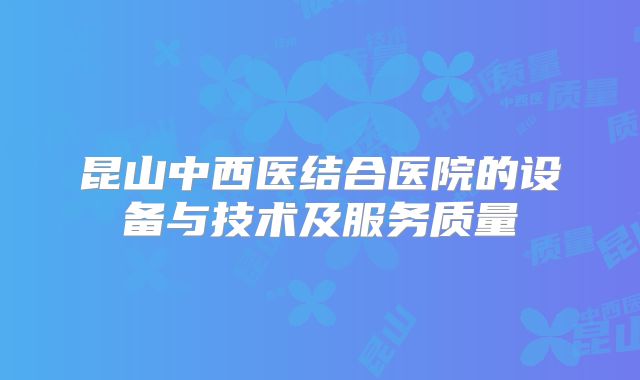 昆山中西医结合医院的设备与技术及服务质量