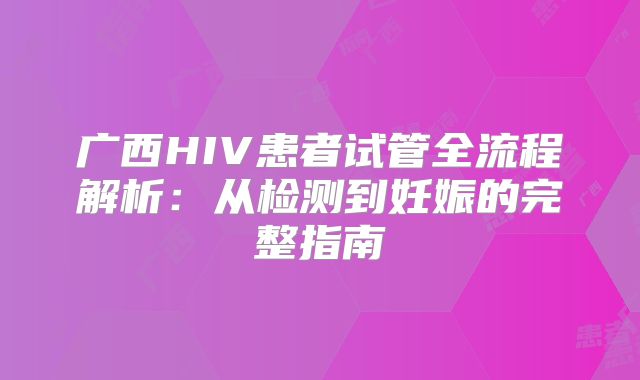 广西HIV患者试管全流程解析：从检测到妊娠的完整指南
