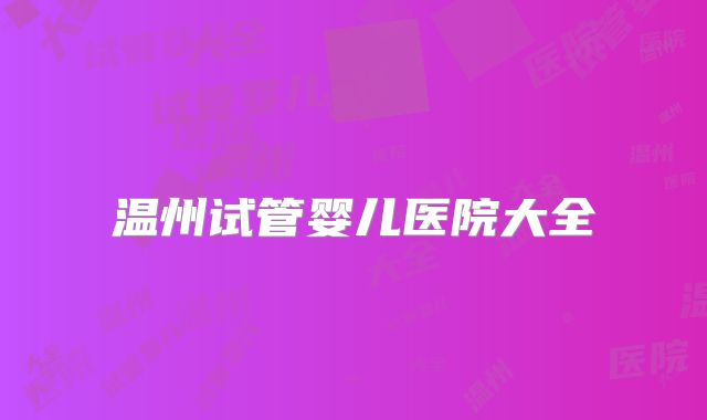 温州试管婴儿医院大全