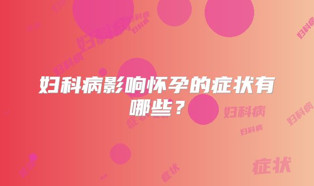 妇科病影响怀孕的症状有哪些？