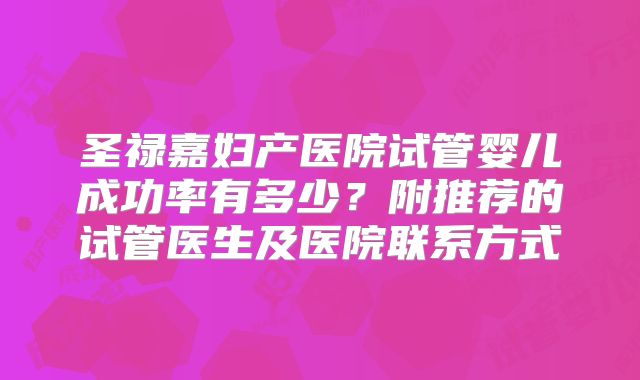 圣禄嘉妇产医院试管婴儿成功率有多少?附推荐的试管医生及医院联系方式