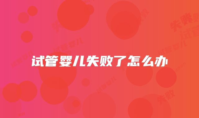 试管婴儿失败了怎么办