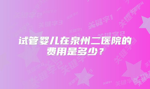 试管婴儿在泉州二医院的费用是多少？
