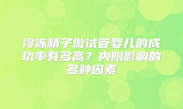 冷冻精子做试管婴儿的成功率有多高?内附影响的多种因素