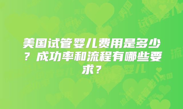 美国试管婴儿费用是多少？成功率和流程有哪些要求？