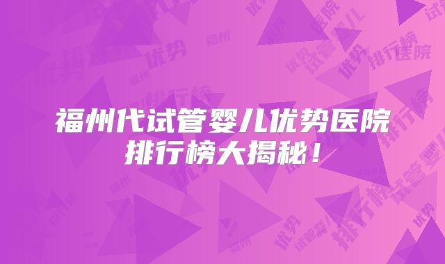 福州代试管婴儿优势医院排行榜大揭秘!
