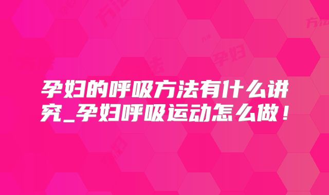 孕妇的呼吸方法有什么讲究_孕妇呼吸运动怎么做！