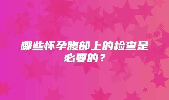 哪些怀孕腹部上的检查是必要的？