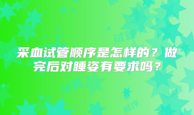 采血试管顺序是怎样的?做完后对睡姿有要求吗?