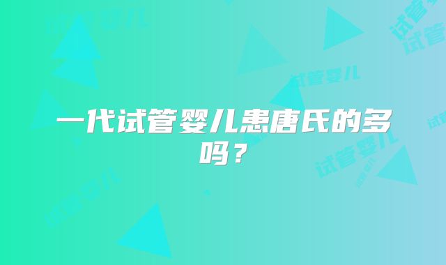 一代试管婴儿患唐氏的多吗？