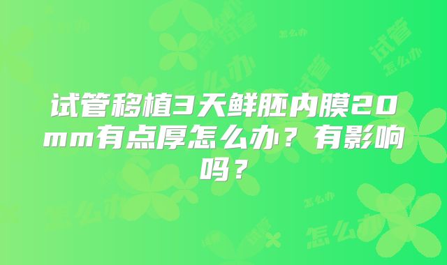 试管移植3天鲜胚内膜20mm有点厚怎么办？有影响吗？