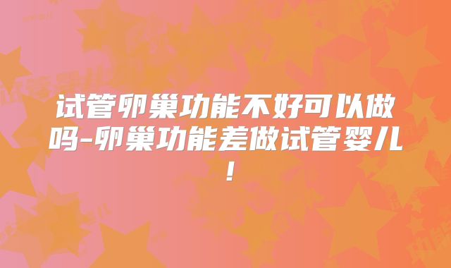 试管卵巢功能不好可以做吗-卵巢功能差做试管婴儿！