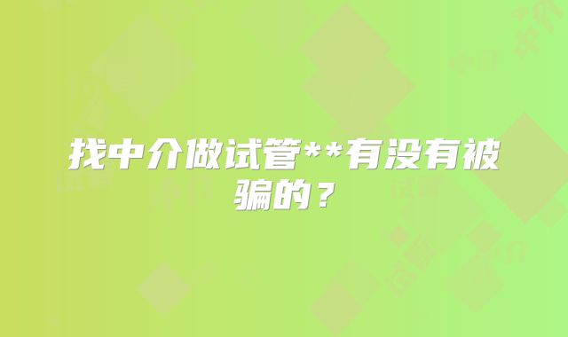 找中介做试管**有没有被骗的?