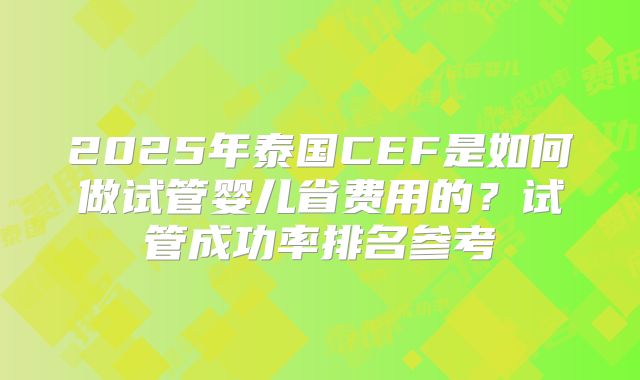 2025年泰国CEF是如何做试管婴儿省费用的？试管成功率排名参考