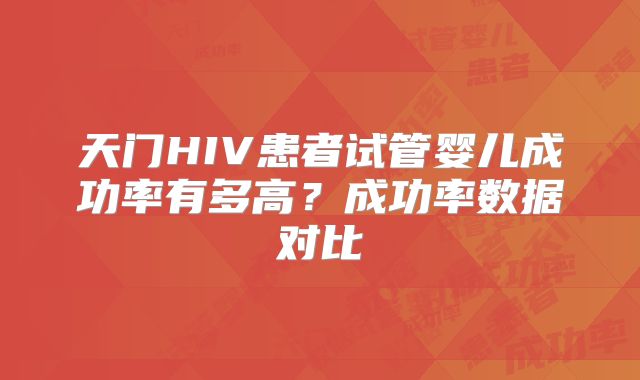天门HIV患者试管婴儿成功率有多高？成功率数据对比