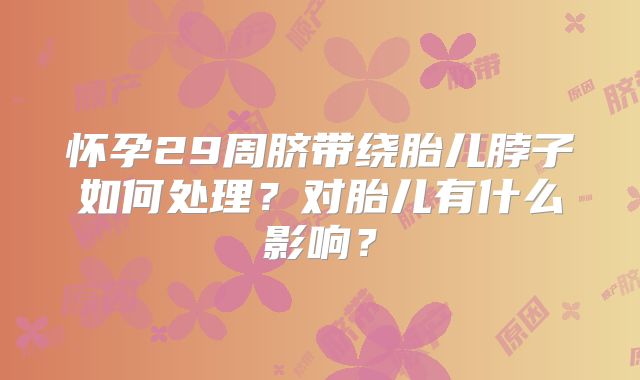 怀孕29周脐带绕胎儿脖子如何处理？对胎儿有什么影响？