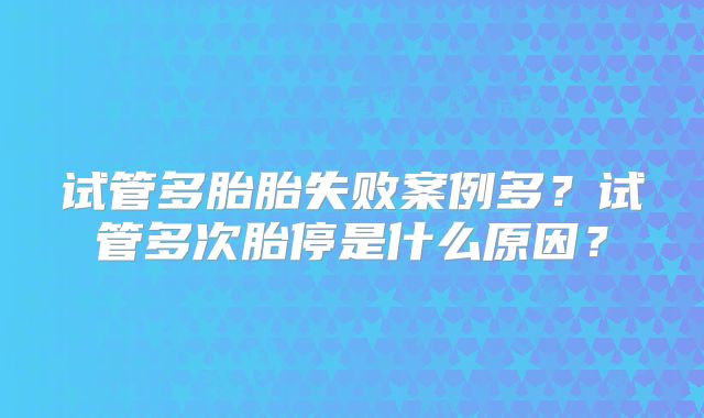 试管多胎胎失败案例多？试管多次胎停是什么原因？