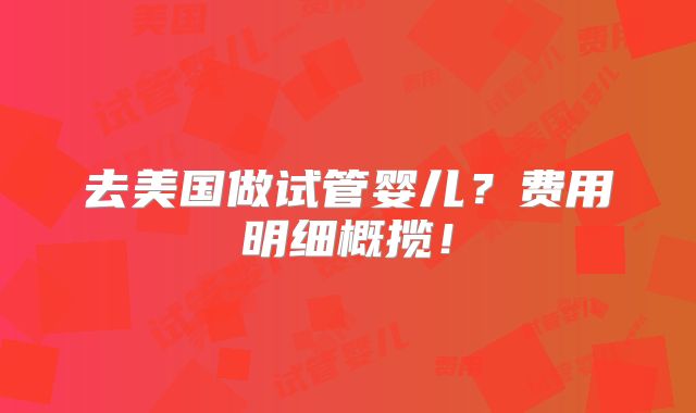 去美国做试管婴儿?费用明细概揽!
