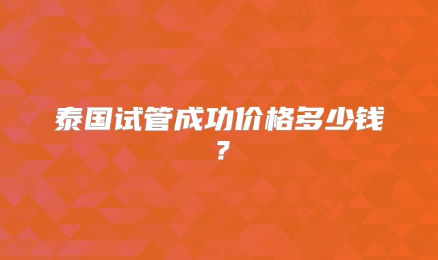 泰国试管成功价格多少钱？