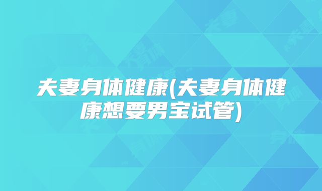 夫妻身体健康(夫妻身体健康想要男宝试管)