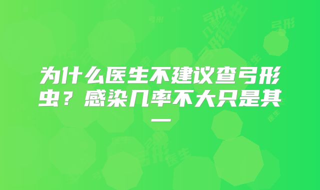 为什么医生不建议查弓形虫?感染几率不大只是其一