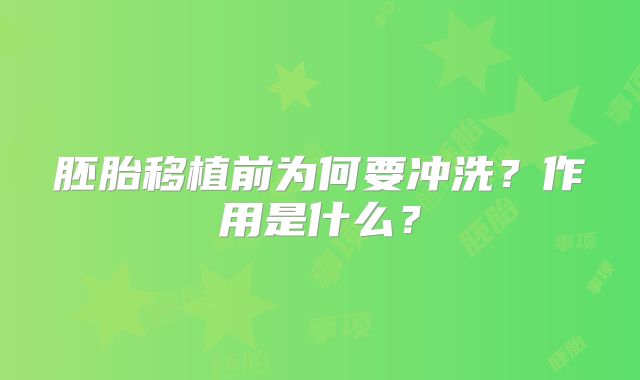 胚胎移植前为何要冲洗?作用是什么?