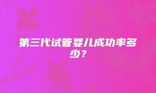 第三代试管婴儿成功率多少?