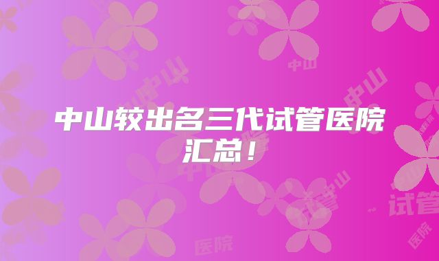 中山较出名三代试管医院汇总！