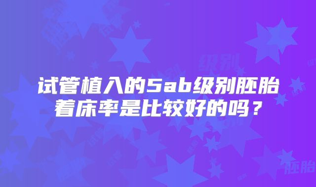 试管植入的5ab级别胚胎着床率是比较好的吗?