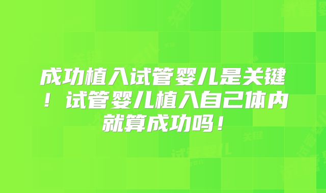 成功植入试管婴儿是关键！试管婴儿植入自己体内就算成功吗！