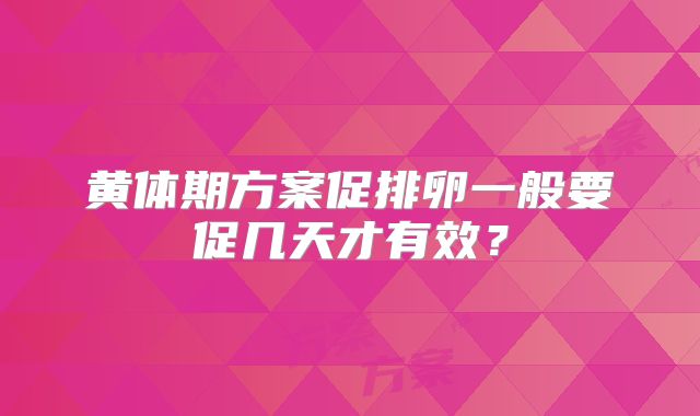 黄体期方案促排卵一般要促几天才有效?