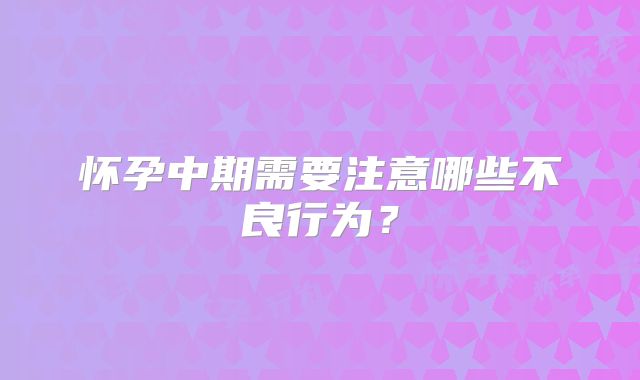 怀孕中期需要注意哪些不良行为？