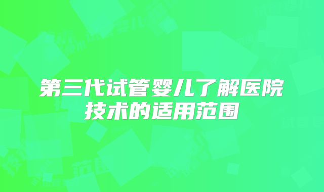 第三代试管婴儿了解医院技术的适用范围