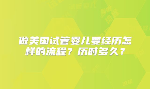 做美国试管婴儿要经历怎样的流程？历时多久？