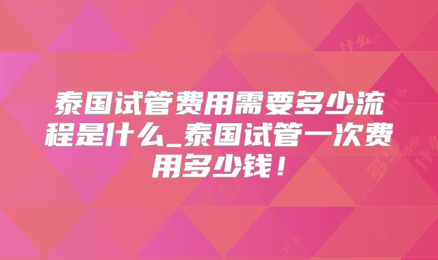 泰国试管费用需要多少流程是什么_泰国试管一次费用多少钱!