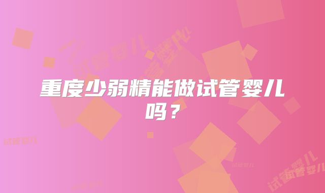 重度少弱精能做试管婴儿吗？