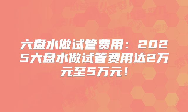 六盘水做试管费用:2025六盘水做试管费用达2万元至5万元!