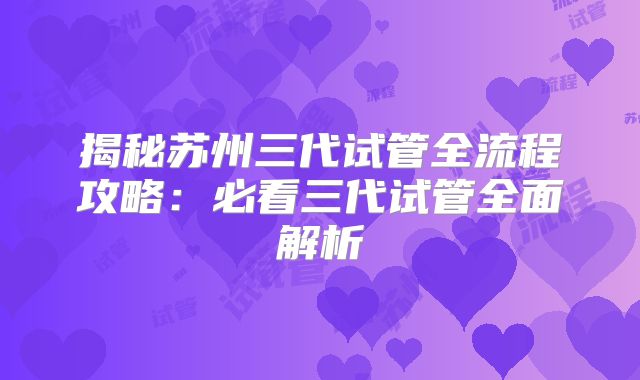 揭秘苏州三代试管全流程攻略：必看三代试管全面解析
