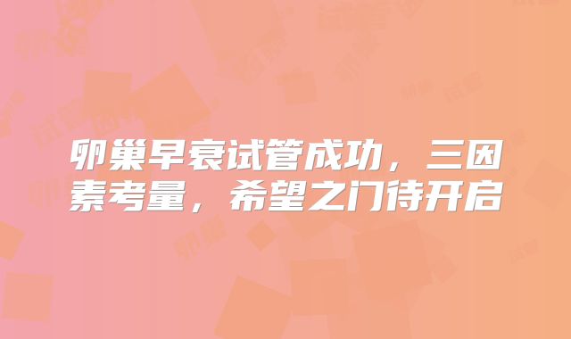 卵巢早衰试管成功，三因素考量，希望之门待开启
