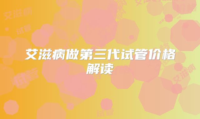 艾滋病做第三代试管价格解读