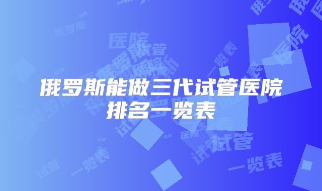 俄罗斯能做三代试管医院排名一览表