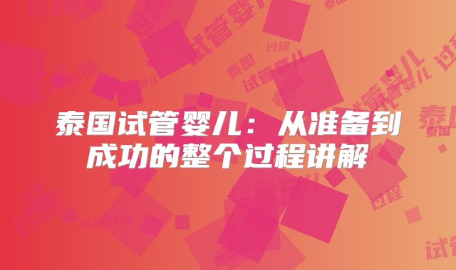 泰国试管婴儿：从准备到成功的整个过程讲解