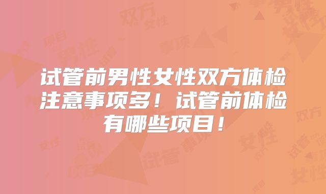 试管前男性女性双方体检注意事项多！试管前体检有哪些项目！