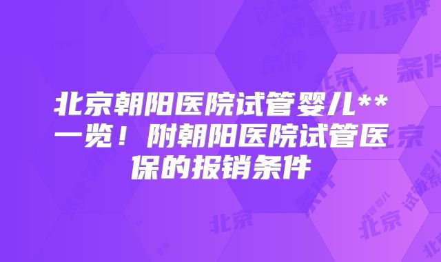 北京朝阳医院试管婴儿**一览！附朝阳医院试管医保的报销条件