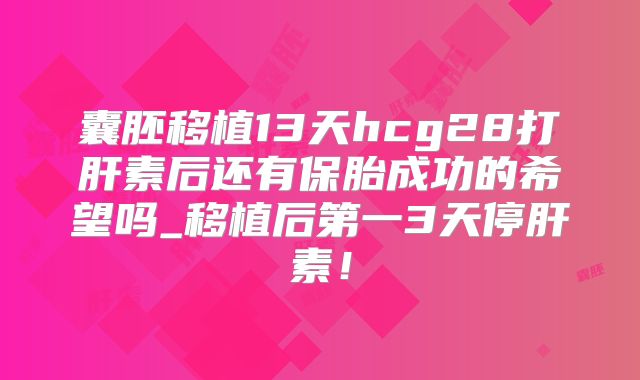 囊胚移植13天hcg28打肝素后还有保胎成功的希望吗_移植后第一3天停肝素！
