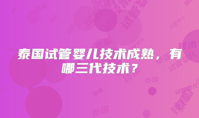 泰国试管婴儿技术成熟，有哪三代技术？
