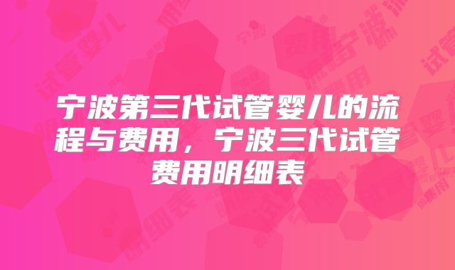 宁波第三代试管婴儿的流程与费用，宁波三代试管费用明细表