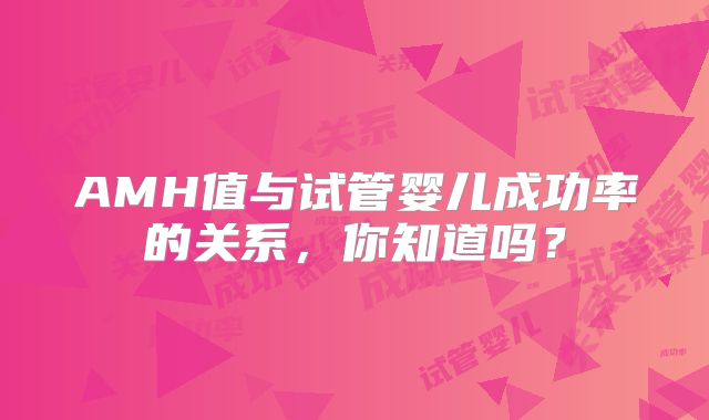 AMH值与试管婴儿成功率的关系，你知道吗？